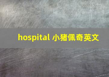 hospital 小猪佩奇英文